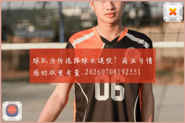 球队为何选择球衣退役？商业与情感的双重考量_20260708192551