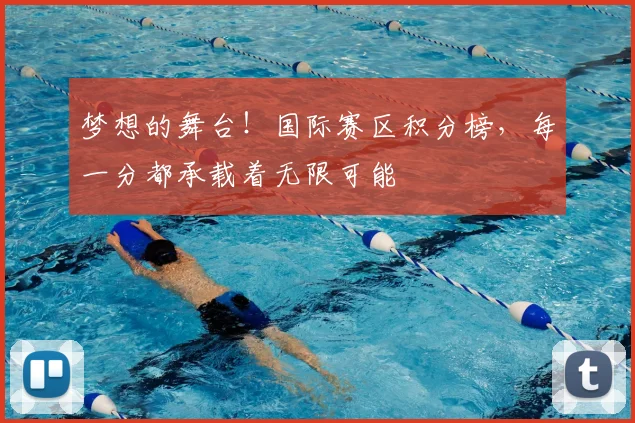 梦想的舞台！国际赛区积分榜，每一分都承载着无限可能