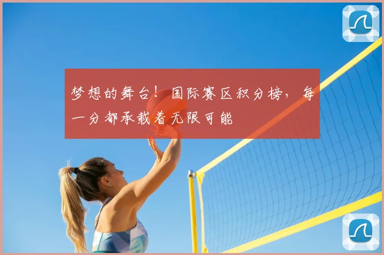 梦想的舞台!国际赛区积分榜,每一分都承载着无限可能