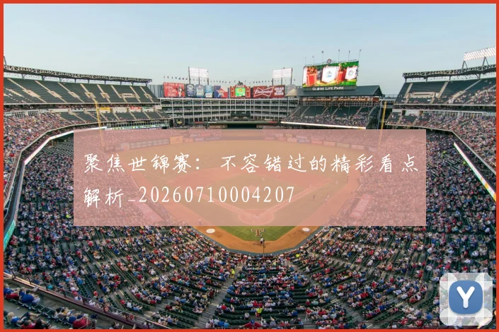 聚焦世锦赛：不容错过的精彩看点解析_20260710004207