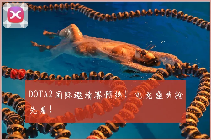 DOTA2国际邀请赛预热！电竞盛典抢先看！