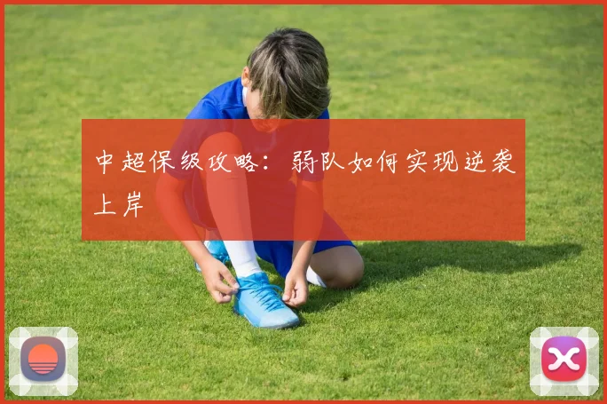 中超保级攻略:弱队如何实现逆袭上岸