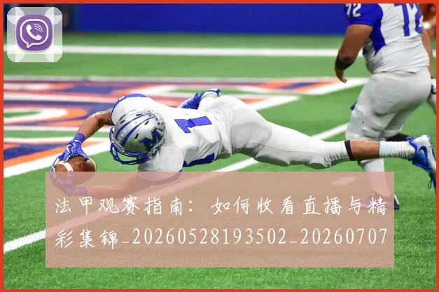 法甲观赛指南：如何收看直播与精彩集锦_20260528193502_20260707153835