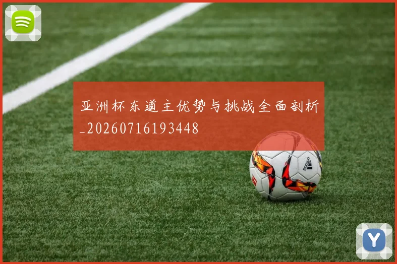 亚洲杯东道主优势与挑战全面剖析_20260716193448