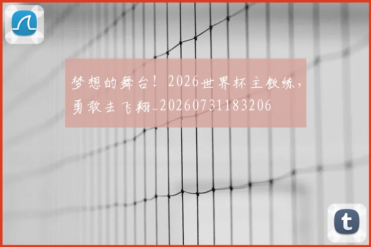 梦想的舞台！2026世界杯主教练，勇敢去飞翔_20260731183206