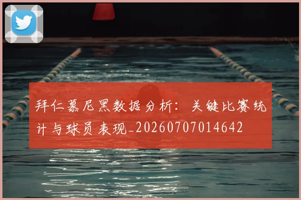 拜仁慕尼黑数据分析：关键比赛统计与球员表现_20260707014642
