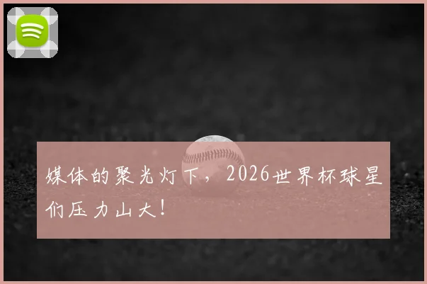 媒体的聚光灯下,2026世界杯球星们压力山大!