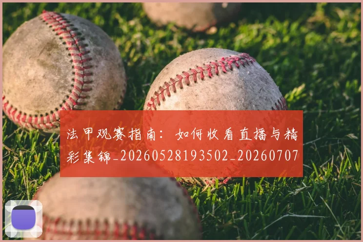 法甲观赛指南：如何收看直播与精彩集锦_20260528193502_20260707153835