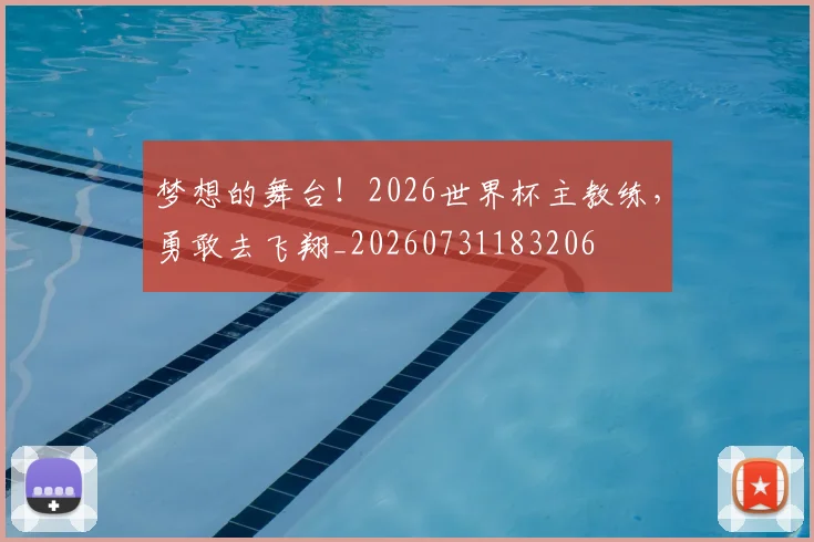 梦想的舞台！2026世界杯主教练，勇敢去飞翔_20260731183206