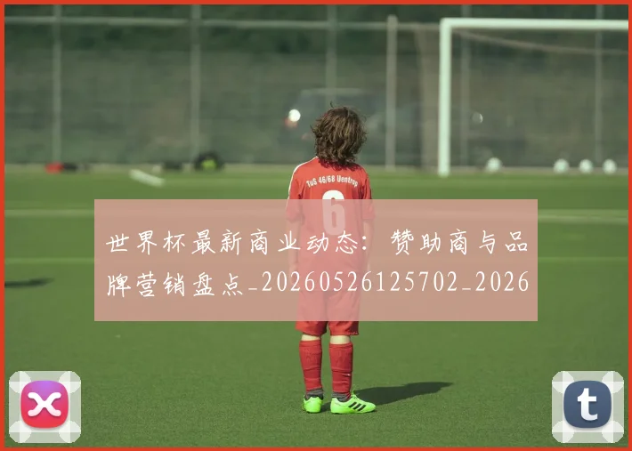世界杯最新商业动态:赞助商与品牌营销盘点_20260526125702_20260715191728