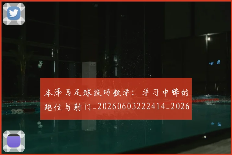 本泽马足球技巧教学:学习中锋的跑位与射门_20260603222414_20260707022004