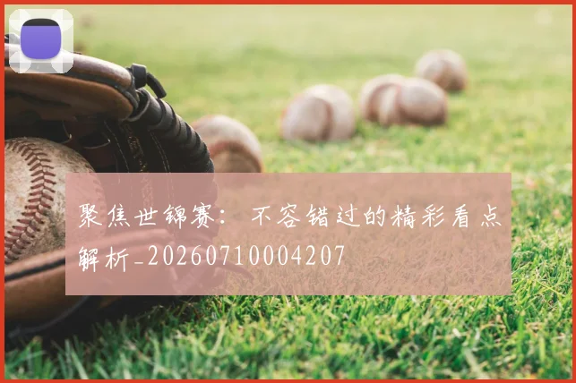聚焦世锦赛：不容错过的精彩看点解析_20260710004207