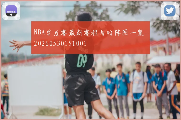 NBA季后赛最新赛程与对阵图一览_20260530151001