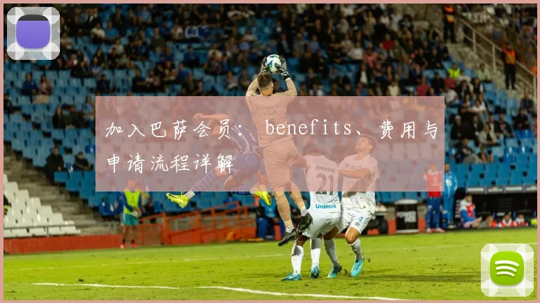 加入巴萨会员: benefits、费用与申请流程详解