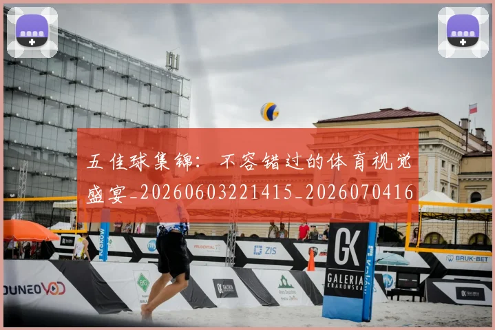 五佳球集锦:不容错过的体育视觉盛宴_20260603221415_20260704164436
