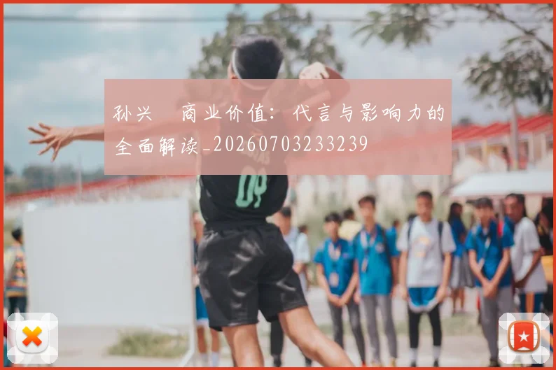 孙兴慜商业价值：代言与影响力的全面解读_20260703233239