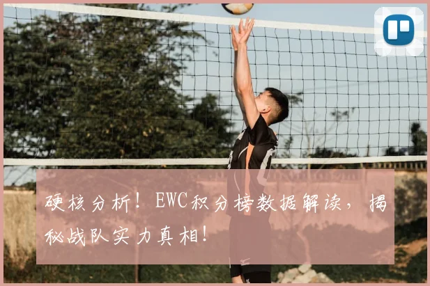 硬核分析！EWC积分榜数据解读，揭秘战队实力真相！