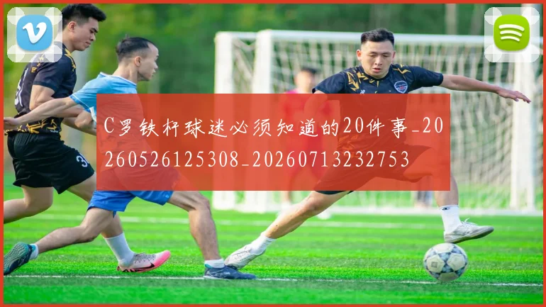 C罗铁杆球迷必须知道的20件事_20260526125308_20260713232753