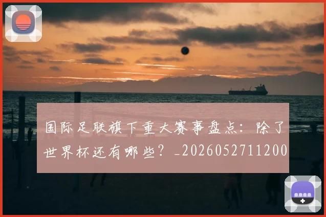 国际足联旗下重大赛事盘点：除了世界杯还有哪些？_20260527112008