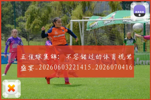 五佳球集锦：不容错过的体育视觉盛宴_20260603221415_20260704164436