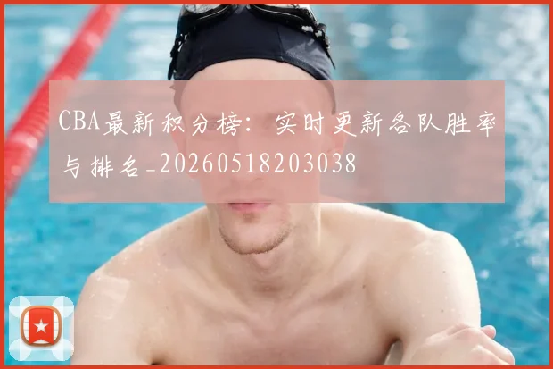 CBA最新积分榜：实时更新各队胜率与排名_20260518203038