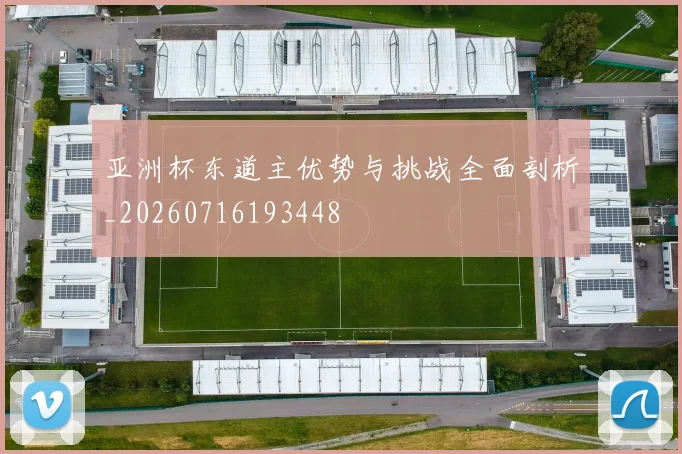 亚洲杯东道主优势与挑战全面剖析_20260716193448