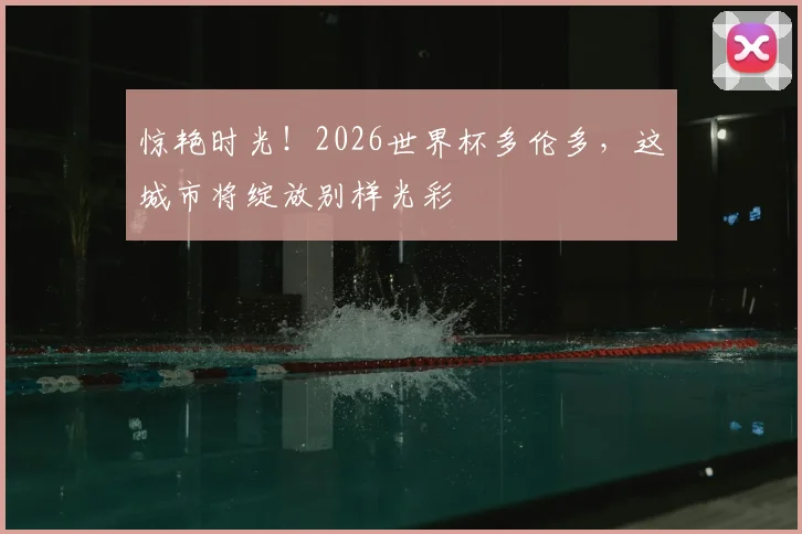 惊艳时光！2026世界杯多伦多，这城市将绽放别样光彩