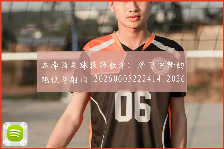 本泽马足球技巧教学：学习中锋的跑位与射门_20260603222414_20260707022004
