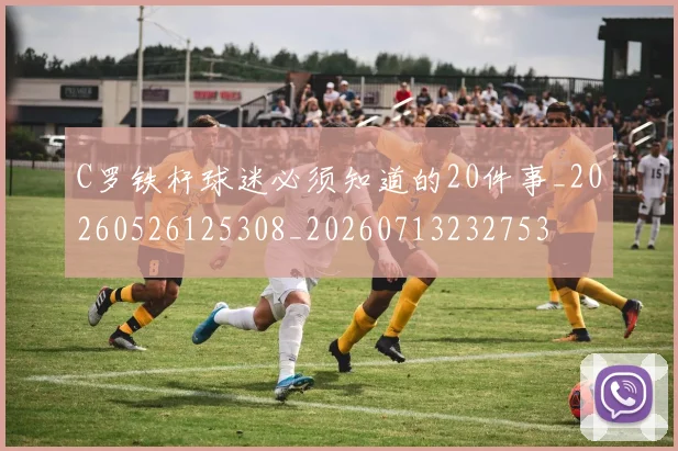 C罗铁杆球迷必须知道的20件事_20260526125308_20260713232753