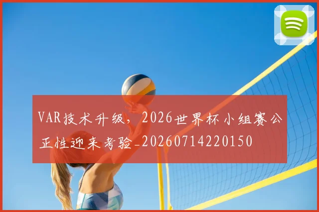 VAR技术升级，2026世界杯小组赛公正性迎来考验_20260714220150