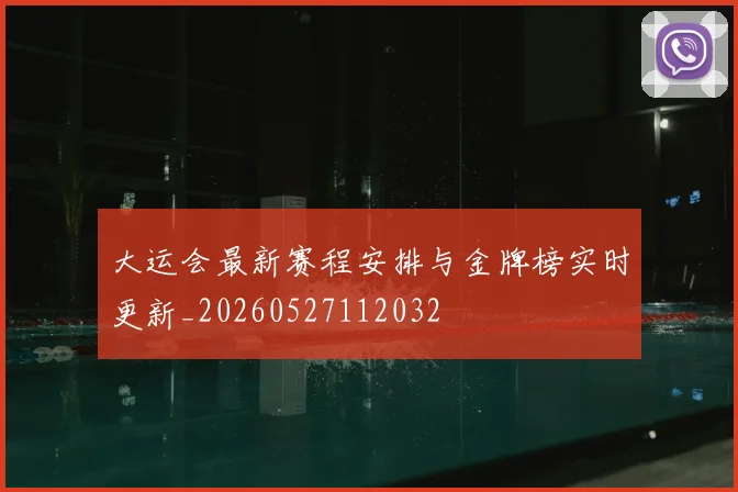 大运会最新赛程安排与金牌榜实时更新_20260527112032