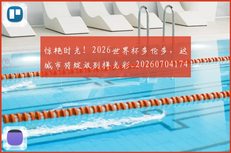 惊艳时光！2026世界杯多伦多，这城市将绽放别样光彩_20260704174408_20260723173104